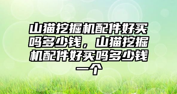 山貓挖掘機(jī)配件好買嗎多少錢，山貓挖掘機(jī)配件好買嗎多少錢一個(gè)