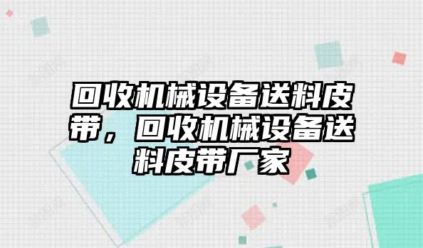 回收機械設備送料皮帶，回收機械設備送料皮帶廠家