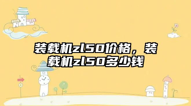 裝載機zl50價格，裝載機zl50多少錢