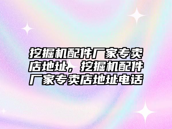 挖掘機(jī)配件廠家專賣店地址，挖掘機(jī)配件廠家專賣店地址電話