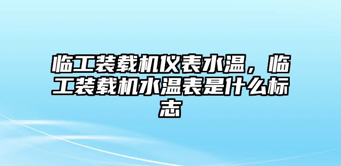 臨工裝載機(jī)儀表水溫，臨工裝載機(jī)水溫表是什么標(biāo)志