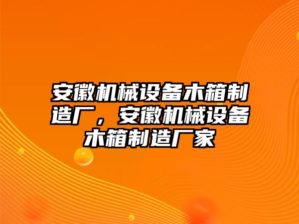 安徽機械設備木箱制造廠，安徽機械設備木箱制造廠家