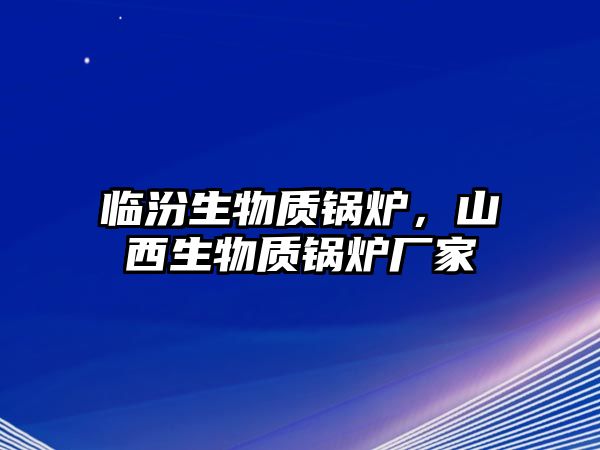 臨汾生物質(zhì)鍋爐，山西生物質(zhì)鍋爐廠家