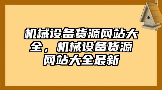 機(jī)械設(shè)備貨源網(wǎng)站大全，機(jī)械設(shè)備貨源網(wǎng)站大全最新