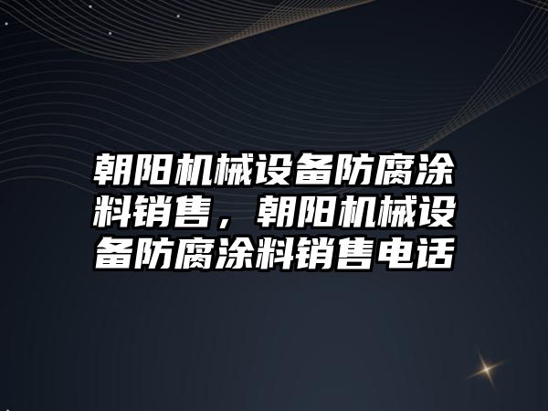 朝陽機械設(shè)備防腐涂料銷售，朝陽機械設(shè)備防腐涂料銷售電話