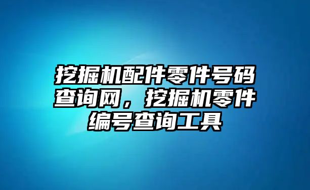 挖掘機(jī)配件零件號(hào)碼查詢網(wǎng)，挖掘機(jī)零件編號(hào)查詢工具