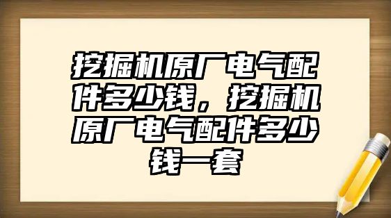 挖掘機(jī)原廠電氣配件多少錢(qián)，挖掘機(jī)原廠電氣配件多少錢(qián)一套