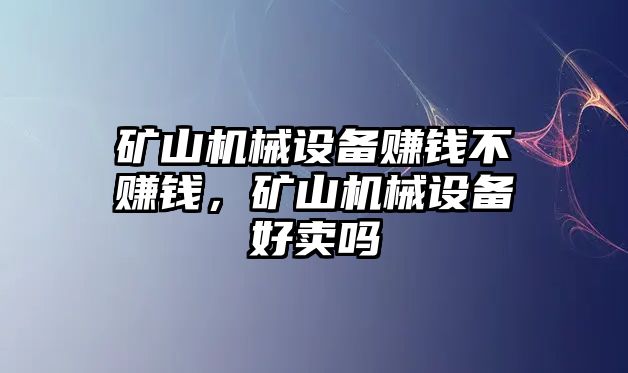 礦山機(jī)械設(shè)備賺錢不賺錢，礦山機(jī)械設(shè)備好賣嗎