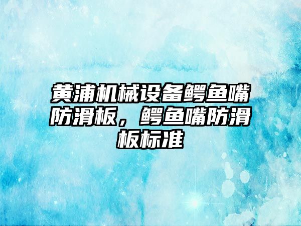 黃浦機械設備鱷魚嘴防滑板，鱷魚嘴防滑板標準