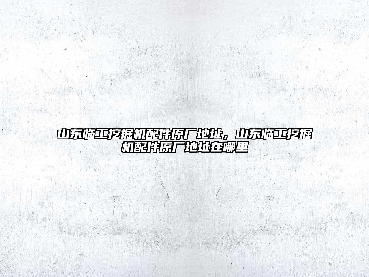 山東臨工挖掘機配件原廠地址，山東臨工挖掘機配件原廠地址在哪里