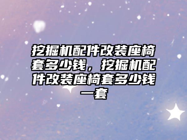 挖掘機配件改裝座椅套多少錢，挖掘機配件改裝座椅套多少錢一套