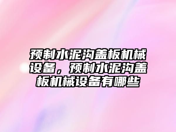 預(yù)制水泥溝蓋板機(jī)械設(shè)備，預(yù)制水泥溝蓋板機(jī)械設(shè)備有哪些