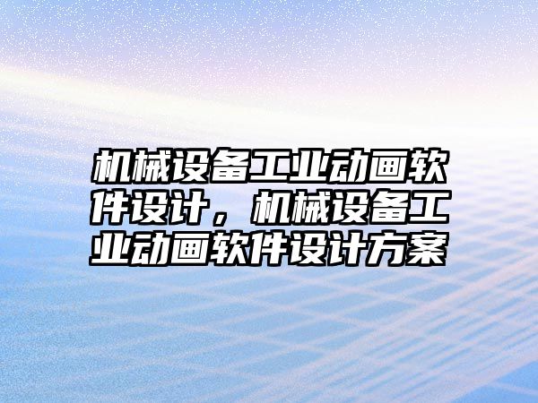 機械設(shè)備工業(yè)動畫軟件設(shè)計，機械設(shè)備工業(yè)動畫軟件設(shè)計方案