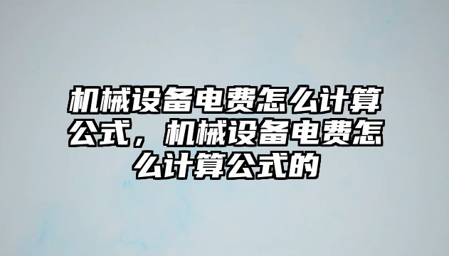 機(jī)械設(shè)備電費(fèi)怎么計(jì)算公式，機(jī)械設(shè)備電費(fèi)怎么計(jì)算公式的