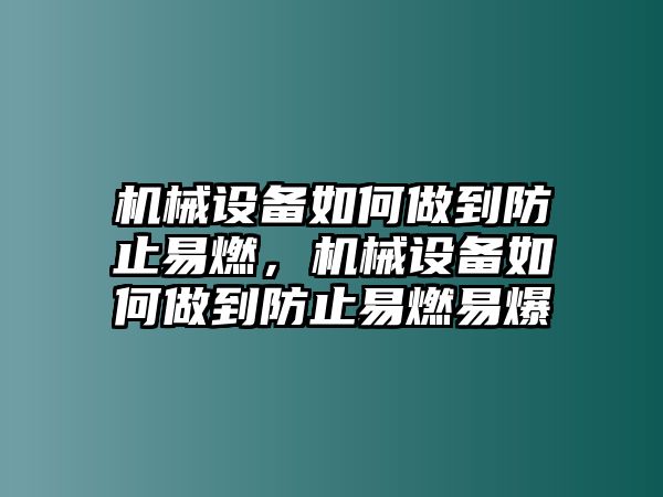 機(jī)械設(shè)備如何做到防止易燃，機(jī)械設(shè)備如何做到防止易燃易爆