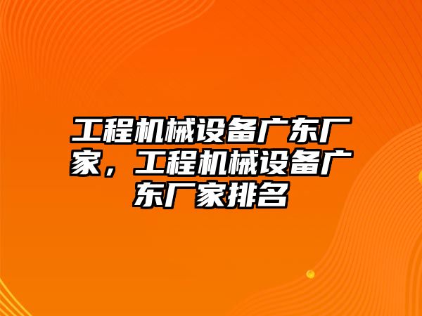 工程機(jī)械設(shè)備廣東廠家，工程機(jī)械設(shè)備廣東廠家排名