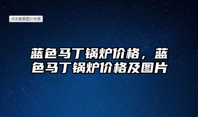 藍色馬丁鍋爐價格，藍色馬丁鍋爐價格及圖片