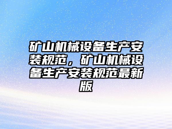 礦山機(jī)械設(shè)備生產(chǎn)安裝規(guī)范，礦山機(jī)械設(shè)備生產(chǎn)安裝規(guī)范最新版