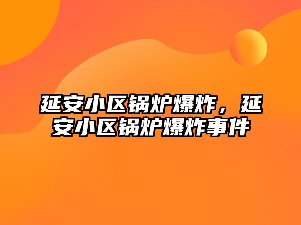 延安小區(qū)鍋爐爆炸，延安小區(qū)鍋爐爆炸事件