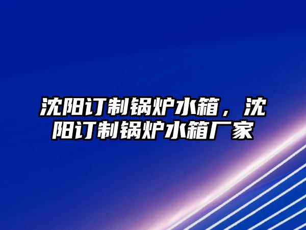 沈陽訂制鍋爐水箱，沈陽訂制鍋爐水箱廠家