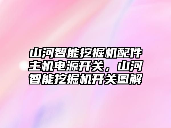 山河智能挖掘機配件主機電源開關(guān)，山河智能挖掘機開關(guān)圖解