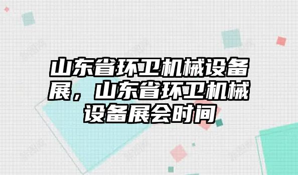 山東省環(huán)衛(wèi)機械設(shè)備展，山東省環(huán)衛(wèi)機械設(shè)備展會時間