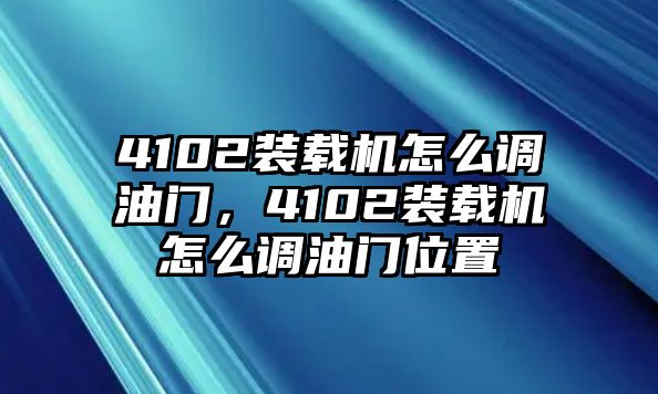 4102裝載機怎么調(diào)油門，4102裝載機怎么調(diào)油門位置