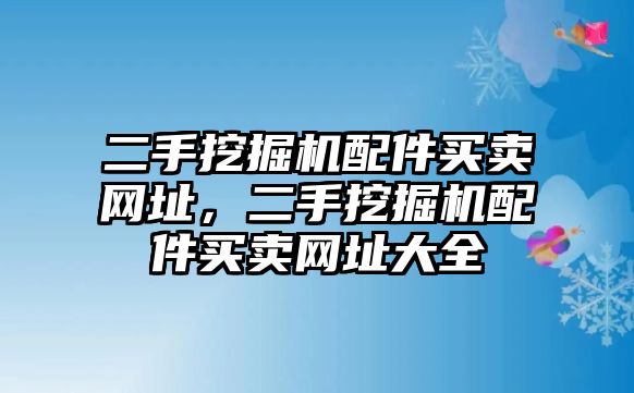 二手挖掘機配件買賣網(wǎng)址，二手挖掘機配件買賣網(wǎng)址大全