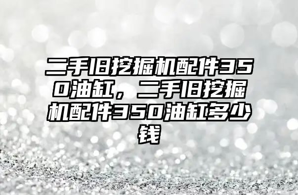 二手舊挖掘機配件350油缸，二手舊挖掘機配件350油缸多少錢