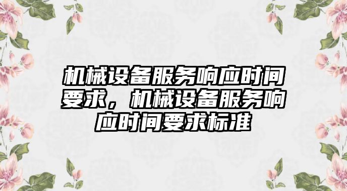 機(jī)械設(shè)備服務(wù)響應(yīng)時(shí)間要求，機(jī)械設(shè)備服務(wù)響應(yīng)時(shí)間要求標(biāo)準(zhǔn)