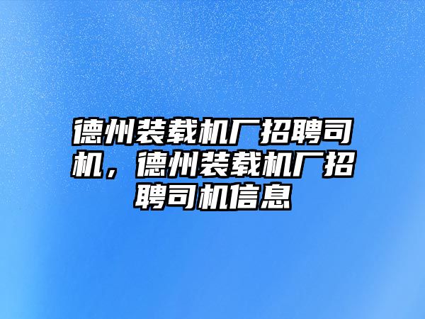 德州裝載機(jī)廠招聘司機(jī)，德州裝載機(jī)廠招聘司機(jī)信息