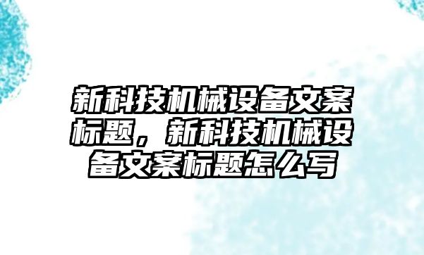 新科技機械設備文案標題，新科技機械設備文案標題怎么寫