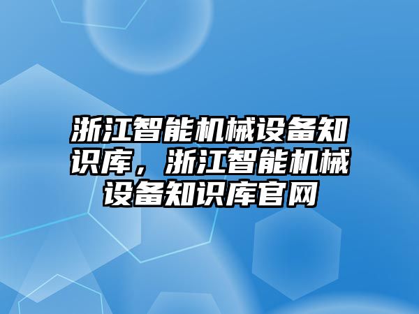 浙江智能機(jī)械設(shè)備知識(shí)庫(kù)，浙江智能機(jī)械設(shè)備知識(shí)庫(kù)官網(wǎng)