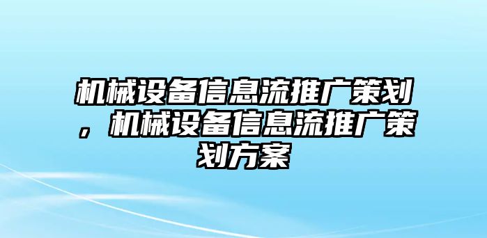 機(jī)械設(shè)備信息流推廣策劃，機(jī)械設(shè)備信息流推廣策劃方案