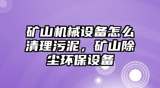 礦山機(jī)械設(shè)備怎么清理污泥，礦山除塵環(huán)保設(shè)備