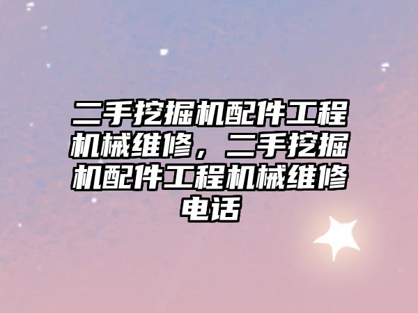 二手挖掘機配件工程機械維修，二手挖掘機配件工程機械維修電話