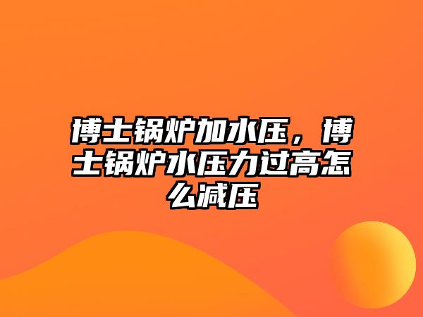 博士鍋爐加水壓，博士鍋爐水壓力過高怎么減壓