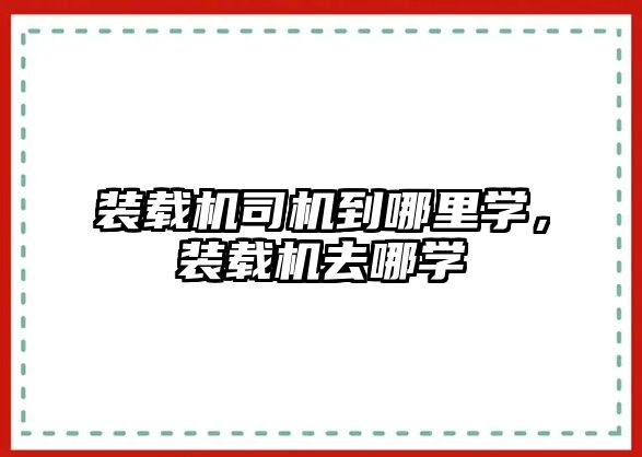 裝載機司機到哪里學，裝載機去哪學