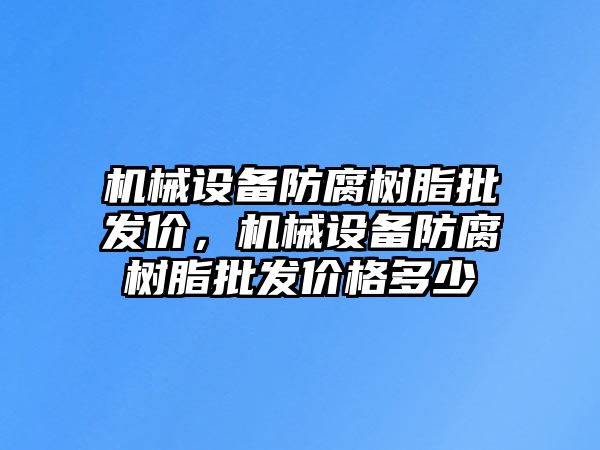 機械設備防腐樹脂批發(fā)價，機械設備防腐樹脂批發(fā)價格多少