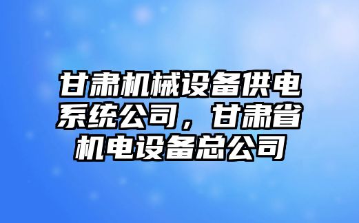 甘肅機(jī)械設(shè)備供電系統(tǒng)公司，甘肅省機(jī)電設(shè)備總公司