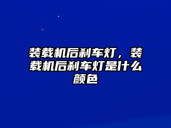 裝載機(jī)后剎車燈，裝載機(jī)后剎車燈是什么顏色