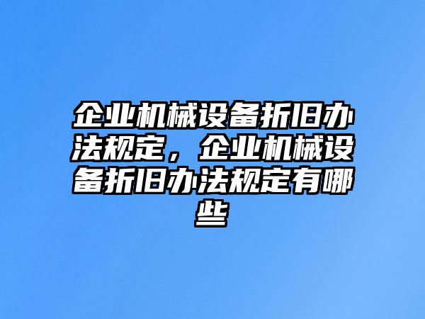 企業(yè)機(jī)械設(shè)備折舊辦法規(guī)定，企業(yè)機(jī)械設(shè)備折舊辦法規(guī)定有哪些