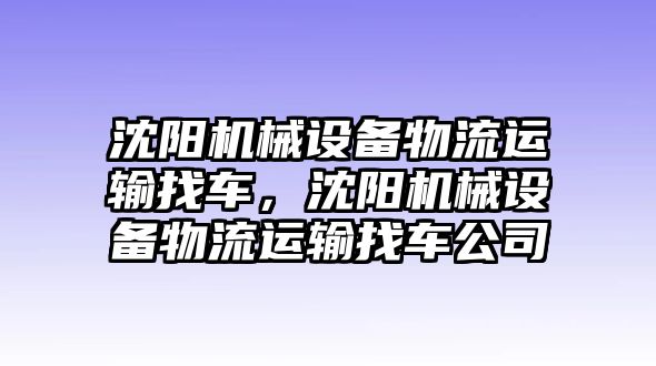 沈陽機(jī)械設(shè)備物流運輸找車，沈陽機(jī)械設(shè)備物流運輸找車公司