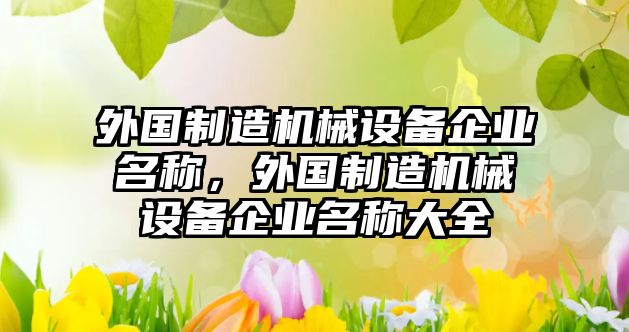 外國制造機械設(shè)備企業(yè)名稱，外國制造機械設(shè)備企業(yè)名稱大全