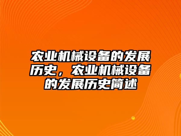 農(nóng)業(yè)機械設(shè)備的發(fā)展歷史，農(nóng)業(yè)機械設(shè)備的發(fā)展歷史簡述