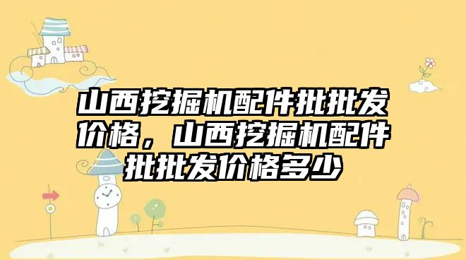 山西挖掘機配件批批發(fā)價格，山西挖掘機配件批批發(fā)價格多少