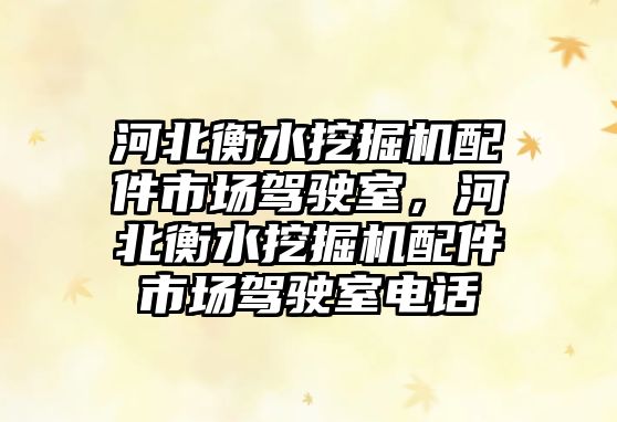 河北衡水挖掘機配件市場駕駛室，河北衡水挖掘機配件市場駕駛室電話