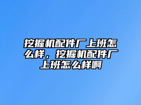 挖掘機(jī)配件廠上班怎么樣，挖掘機(jī)配件廠上班怎么樣啊