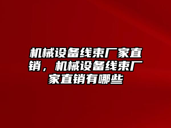 機(jī)械設(shè)備線束廠家直銷，機(jī)械設(shè)備線束廠家直銷有哪些