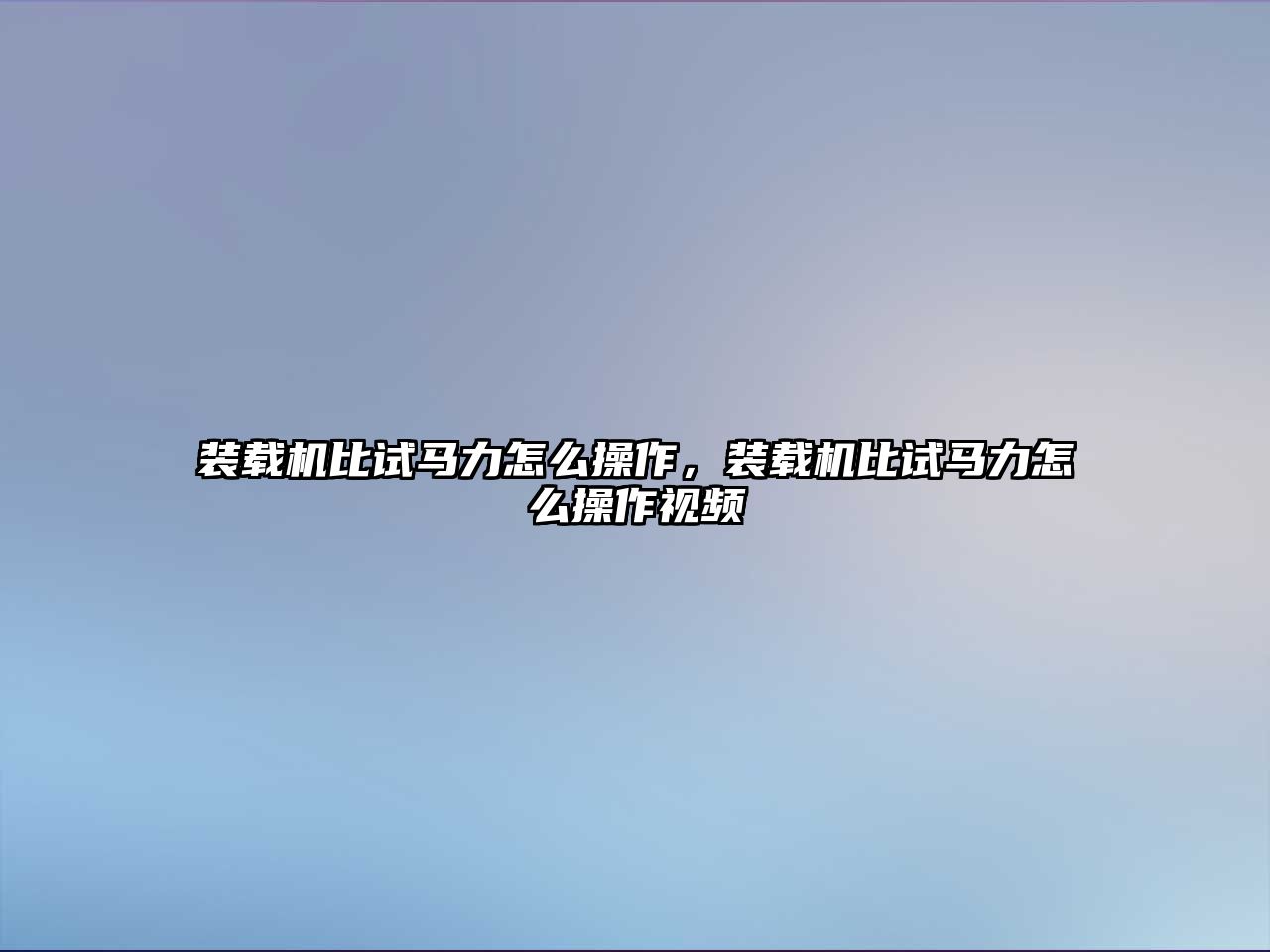 裝載機(jī)比試馬力怎么操作，裝載機(jī)比試馬力怎么操作視頻